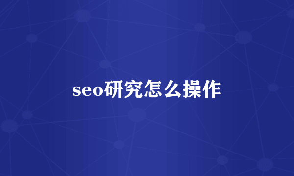 seo研究怎么操作