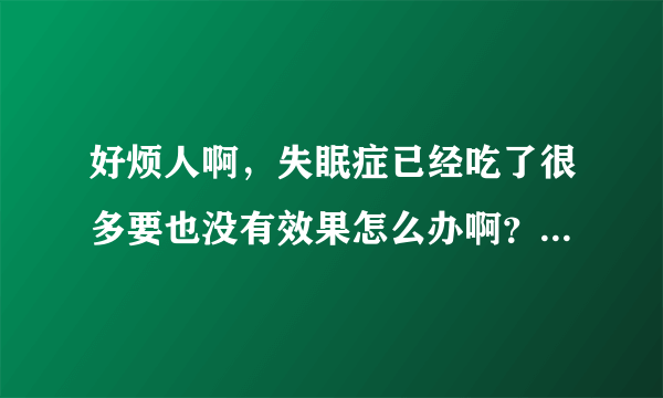 好烦人啊，失眠症已经吃了很多要也没有效果怎么办啊？广州中医药大学第二附属医院珠海医院治疗如何啊？