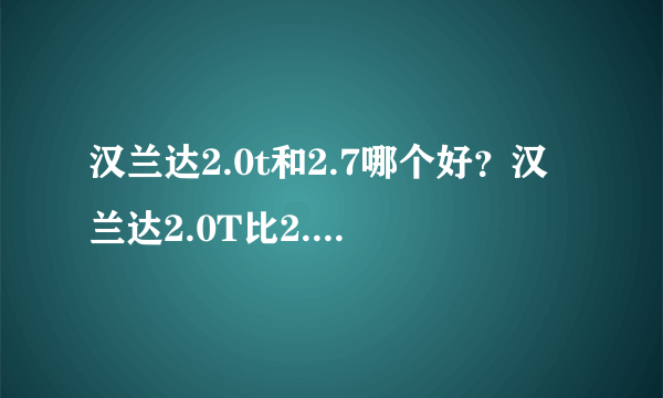 汉兰达2.0t和2.7哪个好？汉兰达2.0T比2.7动力要强吗