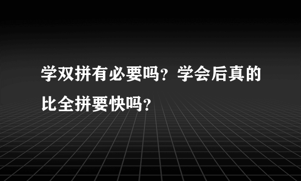 学双拼有必要吗？学会后真的比全拼要快吗？