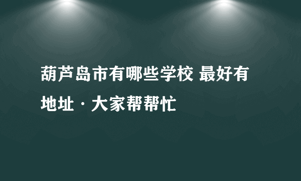 葫芦岛市有哪些学校 最好有地址·大家帮帮忙