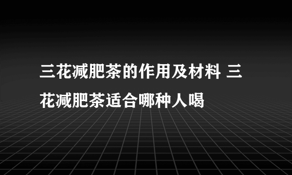 三花减肥茶的作用及材料 三花减肥茶适合哪种人喝