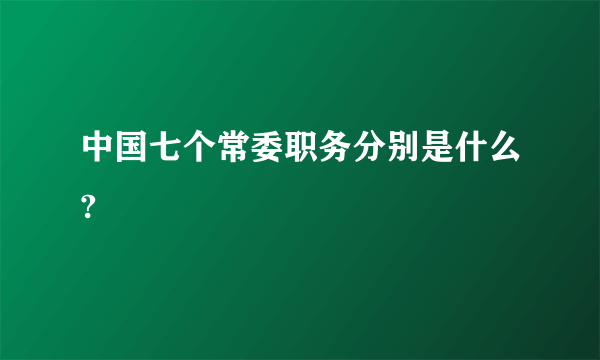 中国七个常委职务分别是什么?