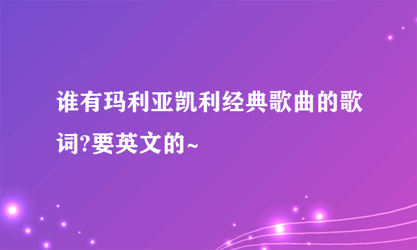 谁有玛利亚凯利经典歌曲的歌词?要英文的~