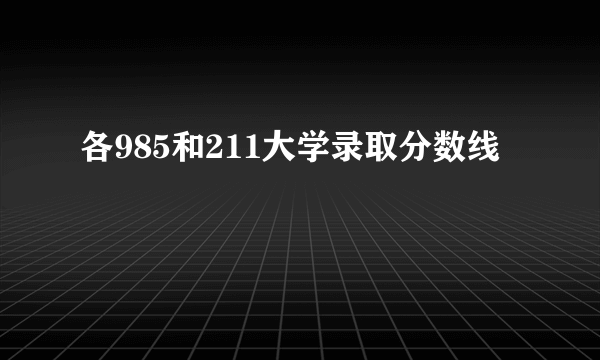 各985和211大学录取分数线