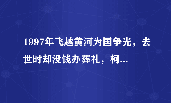 1997年飞越黄河为国争光，去世时却没钱办葬礼，柯受良经都经历了什么？