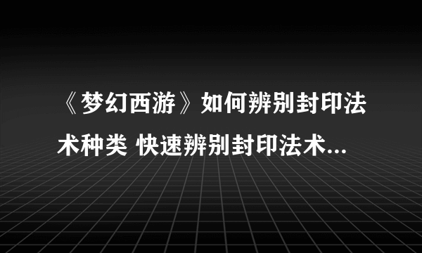 《梦幻西游》如何辨别封印法术种类 快速辨别封印法术种类攻略