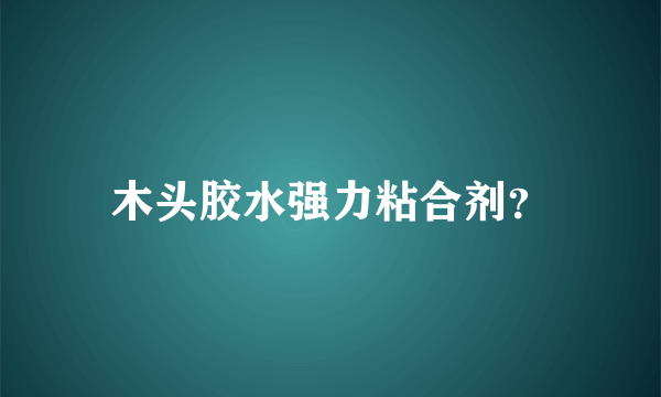 木头胶水强力粘合剂？