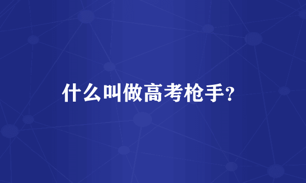 什么叫做高考枪手？