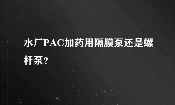 水厂PAC加药用隔膜泵还是螺杆泵？