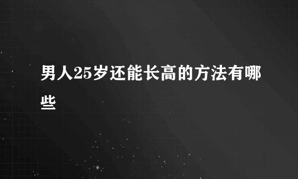 男人25岁还能长高的方法有哪些