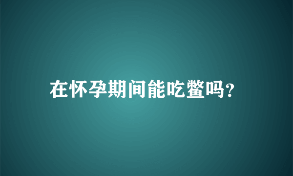 在怀孕期间能吃鳖吗？