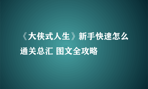 《大侠式人生》新手快速怎么通关总汇 图文全攻略