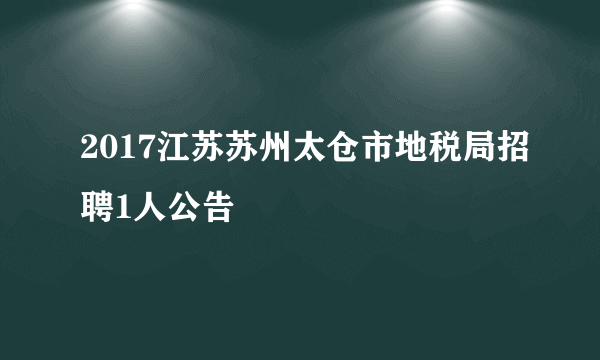 2017江苏苏州太仓市地税局招聘1人公告