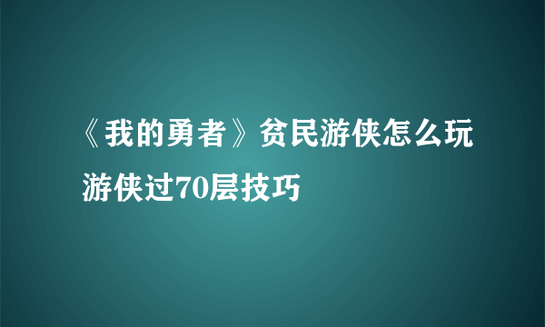 《我的勇者》贫民游侠怎么玩 游侠过70层技巧