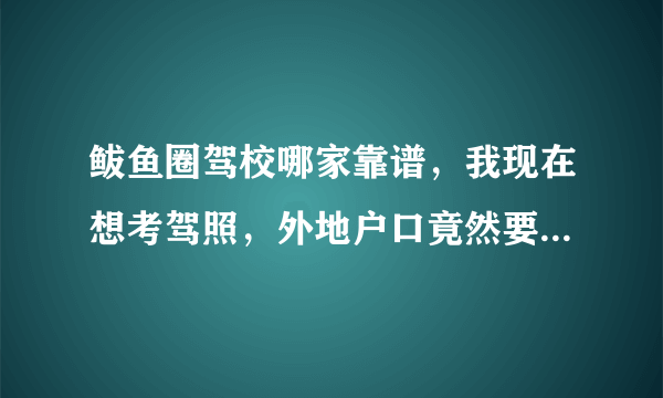 鲅鱼圈驾校哪家靠谱，我现在想考驾照，外地户口竟然要我4500，好心人士帮忙回答