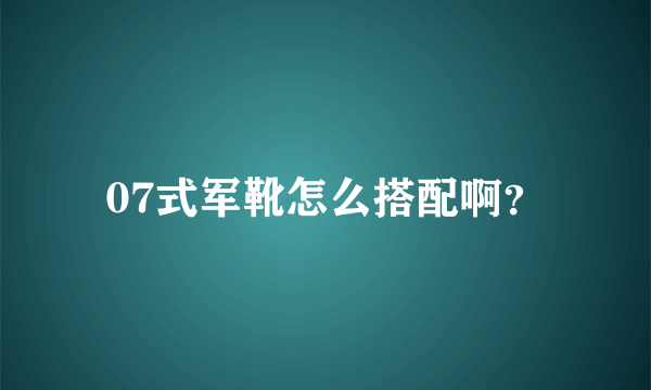 07式军靴怎么搭配啊？