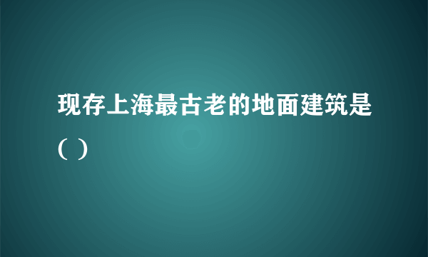 现存上海最古老的地面建筑是( )