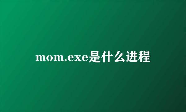 mom.exe是什么进程