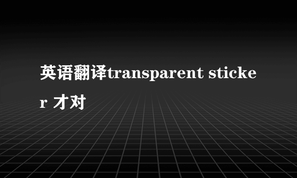 英语翻译transparent sticker 才对