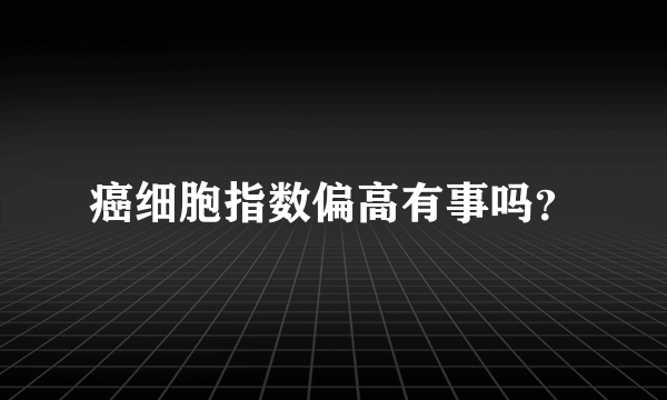 癌细胞指数偏高有事吗？