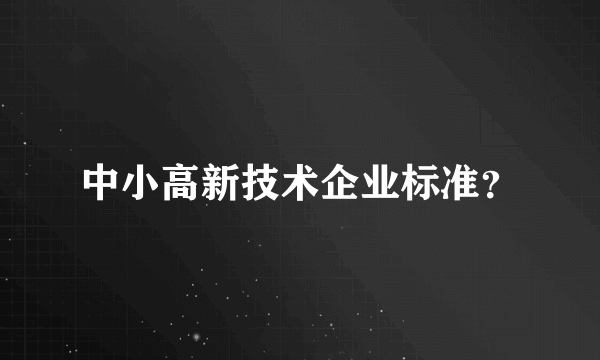 中小高新技术企业标准？