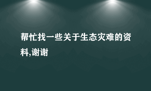 帮忙找一些关于生态灾难的资料,谢谢