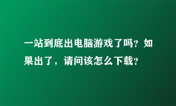 一站到底出电脑游戏了吗？如果出了，请问该怎么下载？