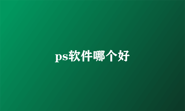 ps软件哪个好