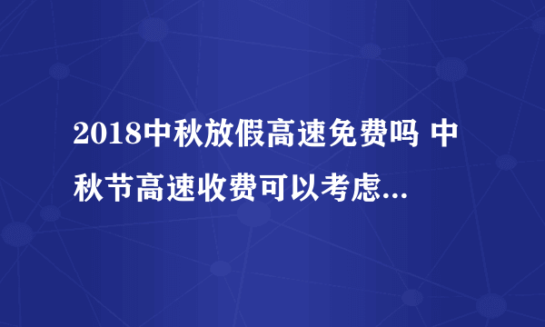 2018中秋放假高速免费吗 中秋节高速收费可以考虑一下国道