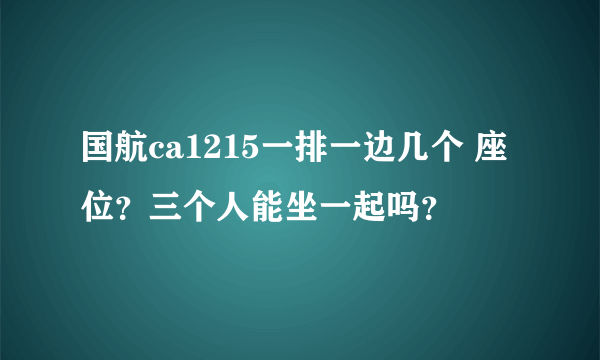 国航ca1215一排一边几个 座位？三个人能坐一起吗？