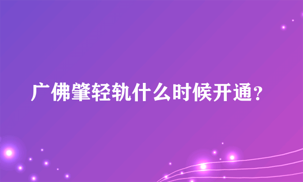 广佛肇轻轨什么时候开通？