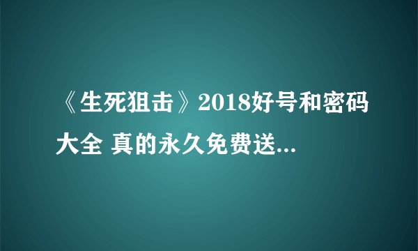 《生死狙击》2018好号和密码大全 真的永久免费送号有雷霆之怒