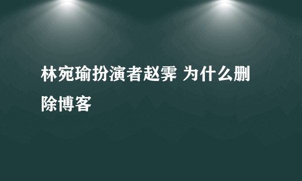 林宛瑜扮演者赵霁 为什么删除博客