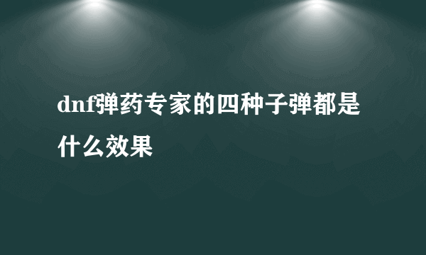 dnf弹药专家的四种子弹都是什么效果