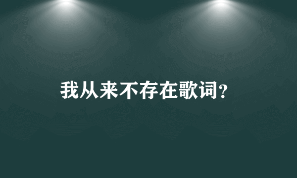 我从来不存在歌词？