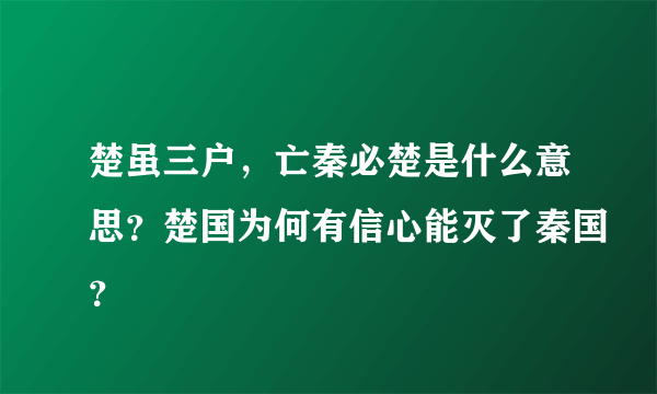 楚虽三户，亡秦必楚是什么意思？楚国为何有信心能灭了秦国？