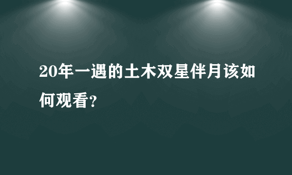 20年一遇的土木双星伴月该如何观看？