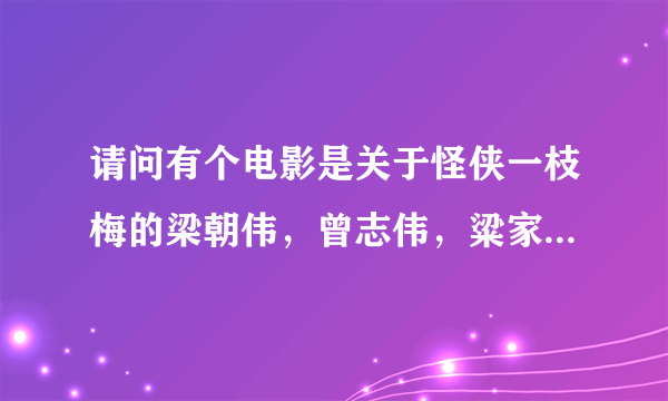 请问有个电影是关于怪侠一枝梅的梁朝伟，曾志伟，粱家辉主演的叫什么名字？