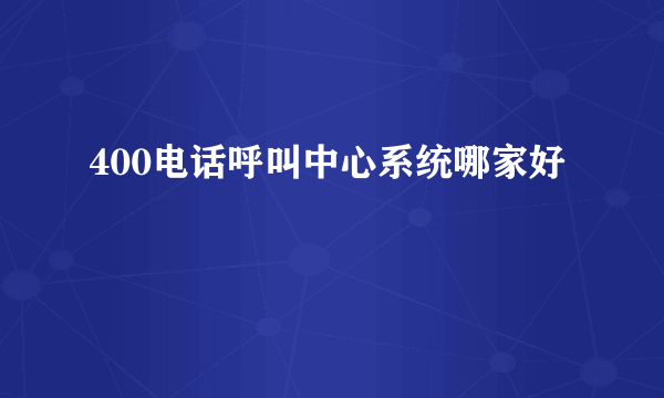 400电话呼叫中心系统哪家好