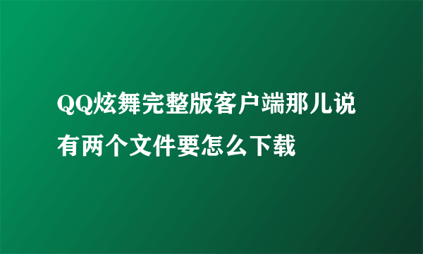 QQ炫舞完整版客户端那儿说有两个文件要怎么下载