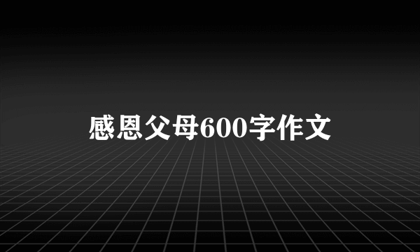 感恩父母600字作文