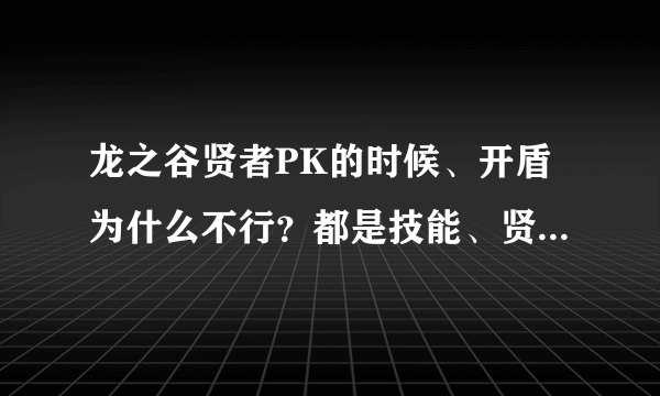 龙之谷贤者PK的时候、开盾为什么不行？都是技能、贤者的为什么不让用！气愤了、有谁能告诉我？