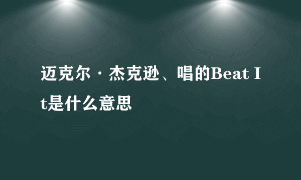 迈克尔·杰克逊、唱的Beat It是什么意思