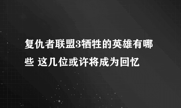 复仇者联盟3牺牲的英雄有哪些 这几位或许将成为回忆