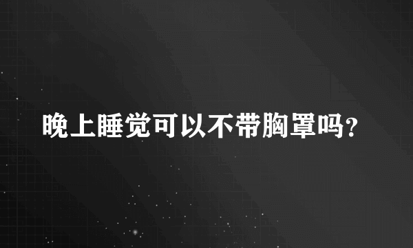 晚上睡觉可以不带胸罩吗？