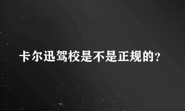 卡尔迅驾校是不是正规的？