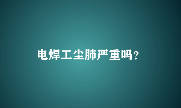 电焊工尘肺严重吗？