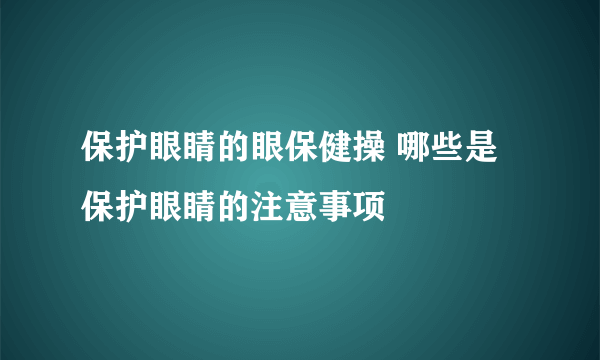 保护眼睛的眼保健操 哪些是保护眼睛的注意事项