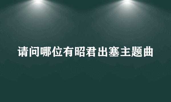 请问哪位有昭君出塞主题曲